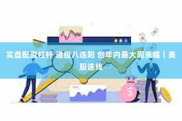 实盘配资杠杆 道指八连阳 创年内最大周涨幅丨美股连线