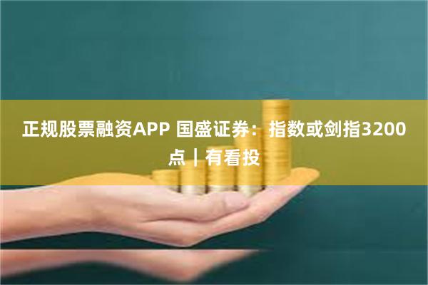 正规股票融资APP 国盛证券：指数或剑指3200点｜有看投