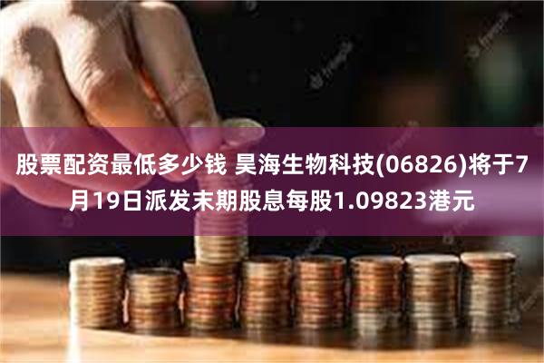 股票配资最低多少钱 昊海生物科技(06826)将于7月19日派发末期股息每股1.09823港元