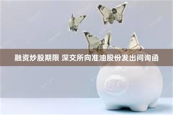 融资炒股期限 深交所向准油股份发出问询函