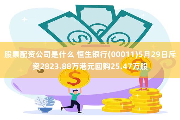 股票配资公司是什么 恒生银行(00011)5月29日斥资2823.88万港元回购25.47万股