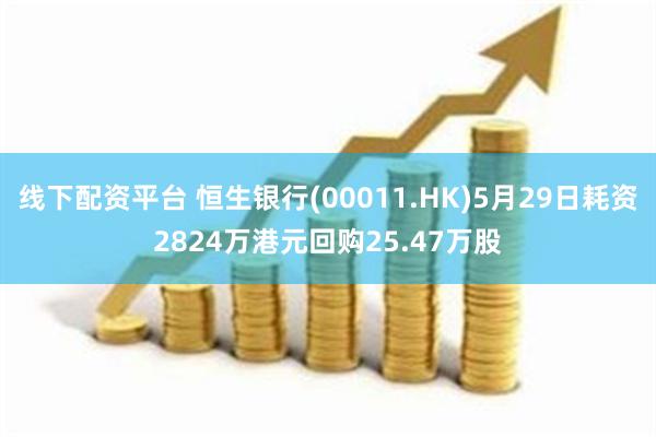 线下配资平台 恒生银行(00011.HK)5月29日耗资2824万港元回购25.47万股