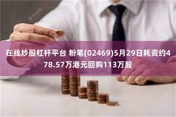 在线炒股杠杆平台 粉笔(02469)5月29日耗资约478.57万港元回购113万股