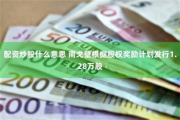 配资炒股什么意思 南戈壁根据股权奖励计划发行1.28万股