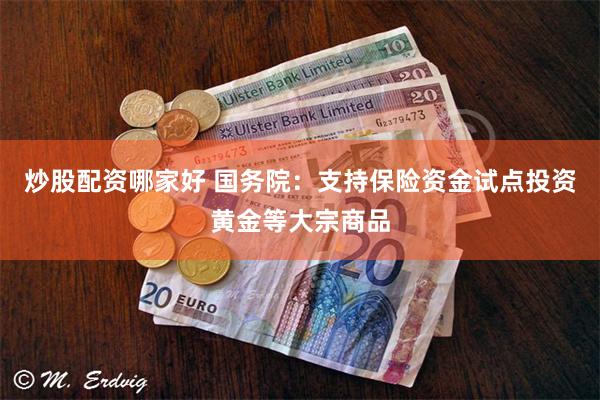 炒股配资哪家好 国务院：支持保险资金试点投资黄金等大宗商品