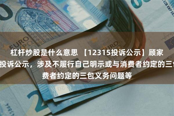 杠杆炒股是什么意思 【12315投诉公示】顾家家居新增2件投诉公示，涉及不履行自己明示或与消费者约定的三包义务问题等