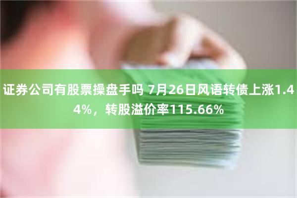 证券公司有股票操盘手吗 7月26日风语转债上涨1.44%，转股溢价率115.66%