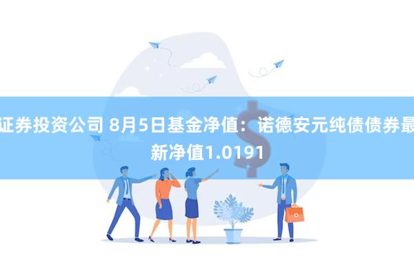 证券投资公司 8月5日基金净值：诺德安元纯债债券最新净值1.0191