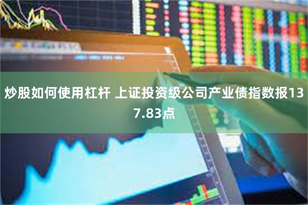 炒股如何使用杠杆 上证投资级公司产业债指数报137.83点