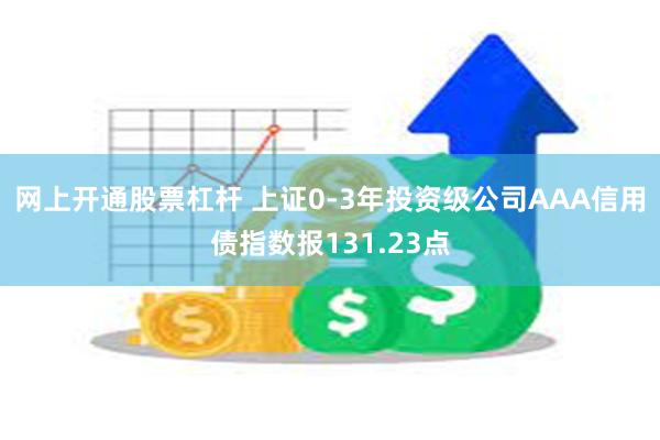 网上开通股票杠杆 上证0-3年投资级公司AAA信用债指数报131.23点