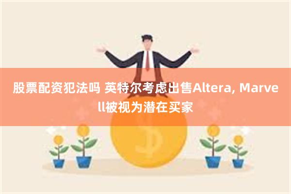 股票配资犯法吗 英特尔考虑出售Altera, Marvell被视为潜在买家