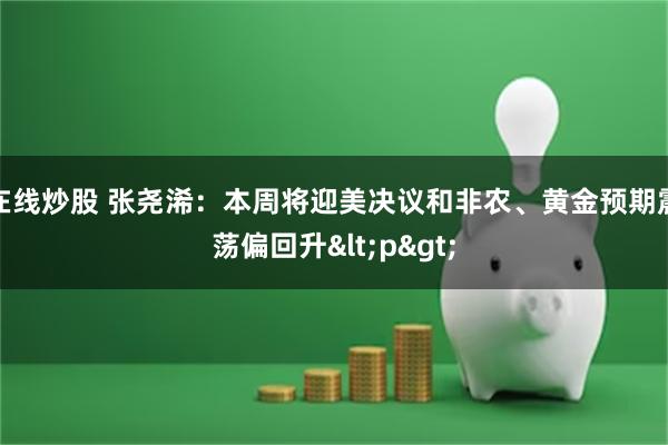 在线炒股 张尧浠：本周将迎美决议和非农、黄金预期震荡偏回升<p>