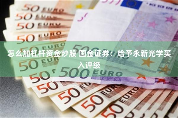 怎么加杠杆资金炒股 国金证券：给予永新光学买入评级