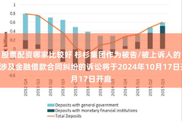 股票配资哪家比较好 杉杉集团作为被告/被上诉人的1起涉及金融借款合同纠纷的诉讼将于2024年10月17日开庭