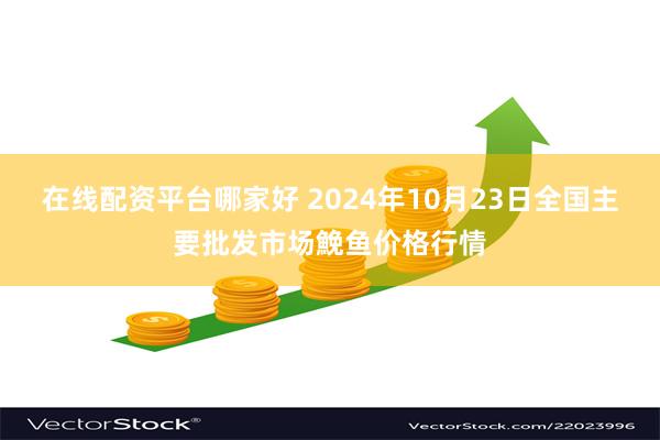 在线配资平台哪家好 2024年10月23日全国主要批发市场鮸鱼价格行情