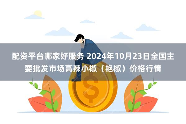 配资平台哪家好服务 2024年10月23日全国主要批发市场高辣小椒（艳椒）价格行情