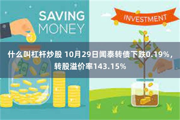 什么叫杠杆炒股 10月29日闻泰转债下跌0.19%，转股溢价率143.15%