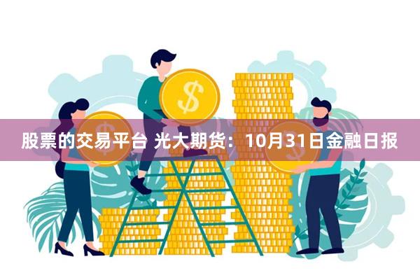 股票的交易平台 光大期货：10月31日金融日报