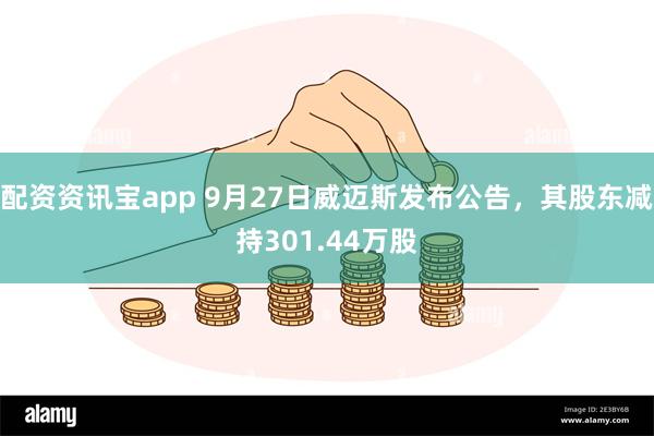 配资资讯宝app 9月27日威迈斯发布公告，其股东减持301.44万股