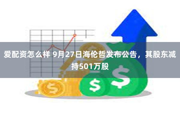 爱配资怎么样 9月27日海伦哲发布公告，其股东减持501万股