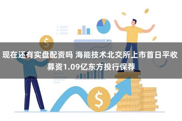 现在还有实盘配资吗 海能技术北交所上市首日平收 募资1.09亿东方投行保荐