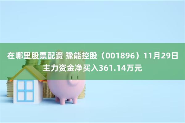 在哪里股票配资 豫能控股（001896）11月29日主力资金净买入361.14万元