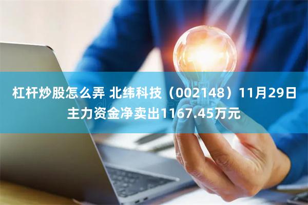 杠杆炒股怎么弄 北纬科技（002148）11月29日主力资金净卖出1167.45万元