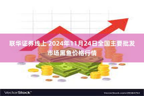 联华证券线上 2024年11月24日全国主要批发市场黑鱼价格行情