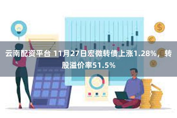 云南配资平台 11月27日宏微转债上涨1.28%，转股溢价率51.5%