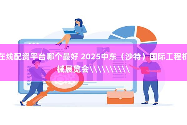 在线配资平台哪个最好 2025中东（沙特）国际工程机械展览会\\\\\