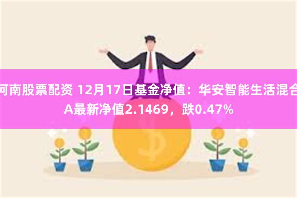 河南股票配资 12月17日基金净值：华安智能生活混合A最新净值2.1469，跌0.47%