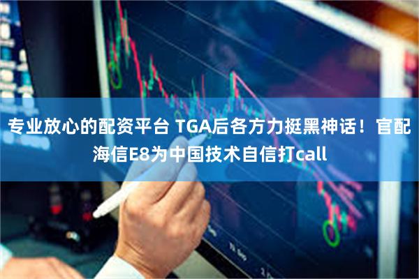 专业放心的配资平台 TGA后各方力挺黑神话！官配海信E8为中国技术自信打call