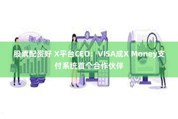 股票配资好 X平台CEO：VISA成X Money支付系统首个合作伙伴