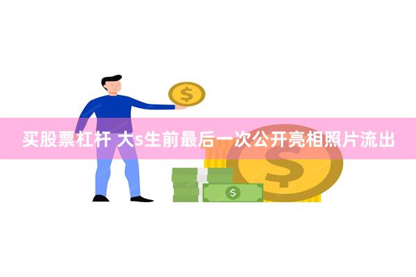 买股票杠杆 大s生前最后一次公开亮相照片流出