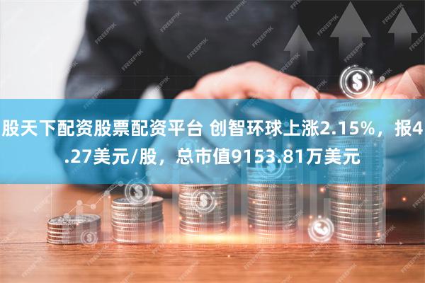 股天下配资股票配资平台 创智环球上涨2.15%，报4.27美元/股，总市值9153.81万美元