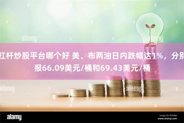 杠杆炒股平台哪个好 美、布两油日内跌幅达1%，分别报66.09美元/桶和69.43美元/桶