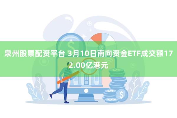 泉州股票配资平台 3月10日南向资金ETF成交额172.00亿港元